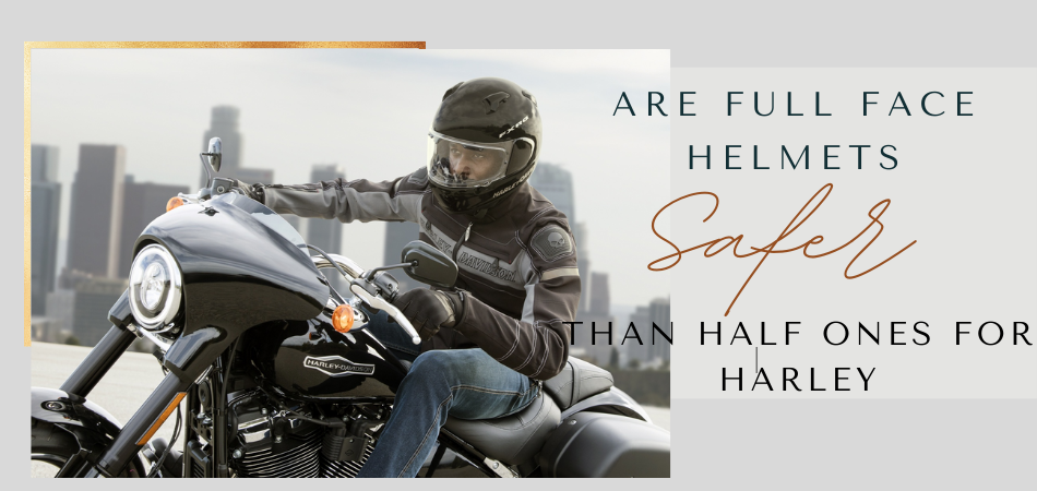 Are Full Face Helmets Safer Than Half Ones For Harley