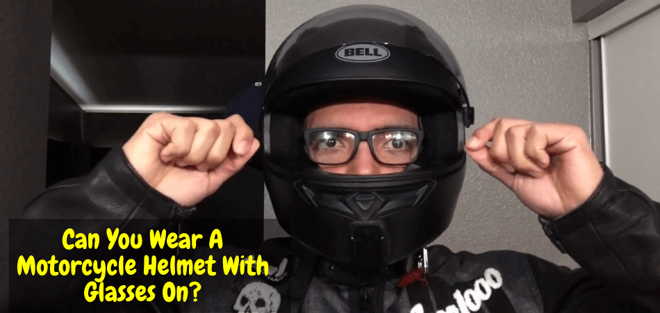 Can You Wear A Motorcycle Helmet With Glasses On