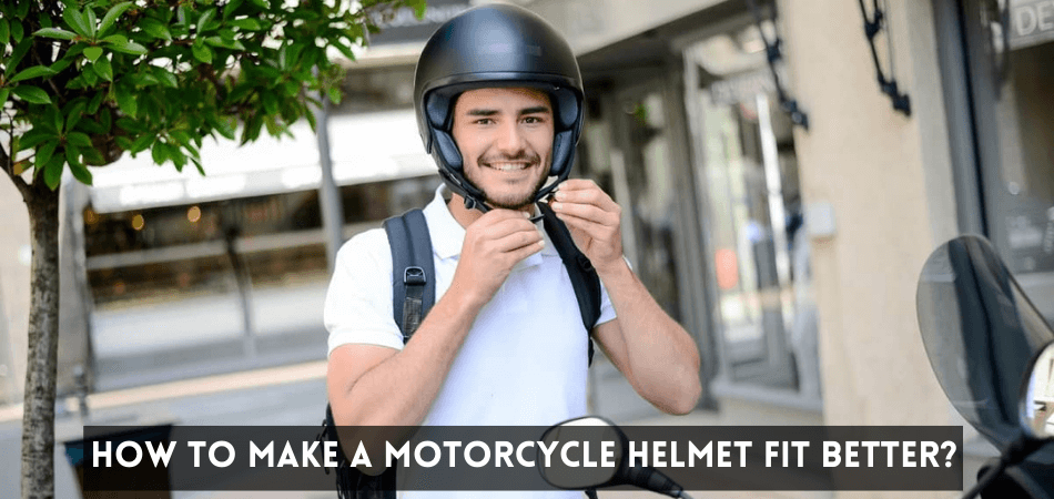 How To Make A Motorcycle Helmet Fit Better - (All You Need to Know)